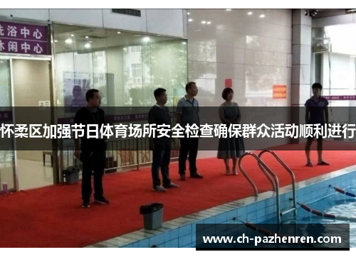 怀柔区加强节日体育场所安全检查确保群众活动顺利进行