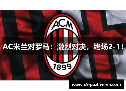 AC米兰对罗马：激烈对决，终场2-1！