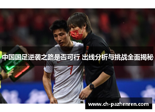 中国国足逆袭之路是否可行 出线分析与挑战全面揭秘