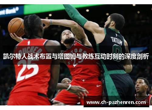 凯尔特人战术布置与塔图姆与教练互动时刻的深度剖析