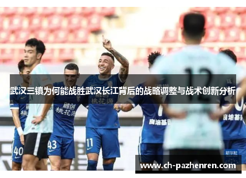 武汉三镇为何能战胜武汉长江背后的战略调整与战术创新分析