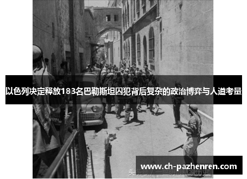 以色列决定释放183名巴勒斯坦囚犯背后复杂的政治博弈与人道考量