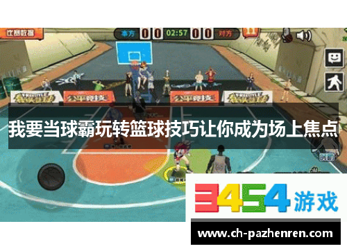 我要当球霸玩转篮球技巧让你成为场上焦点
