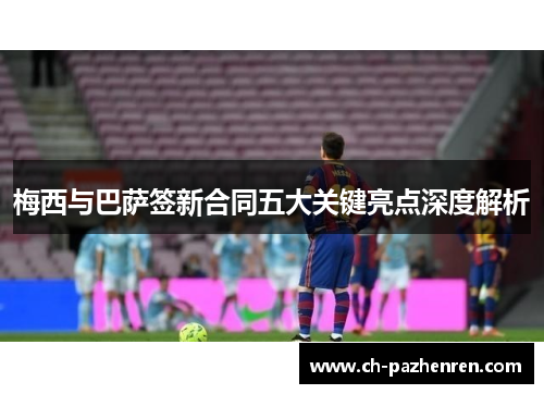 梅西与巴萨签新合同五大关键亮点深度解析