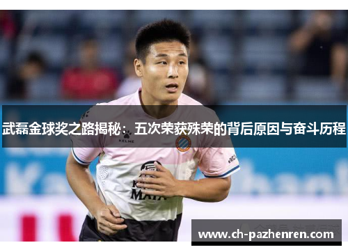 武磊金球奖之路揭秘：五次荣获殊荣的背后原因与奋斗历程