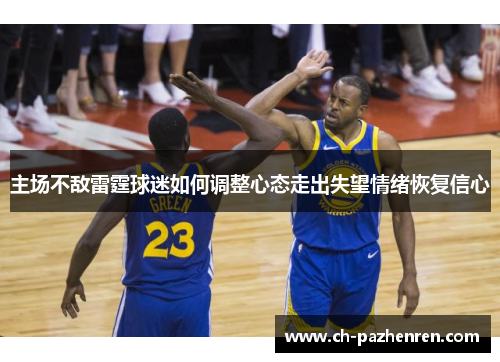 主场不敌雷霆球迷如何调整心态走出失望情绪恢复信心