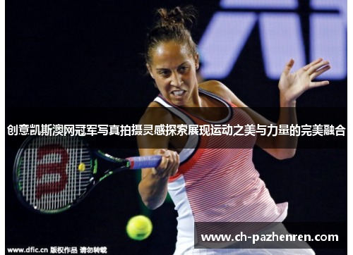 创意凯斯澳网冠军写真拍摄灵感探索展现运动之美与力量的完美融合