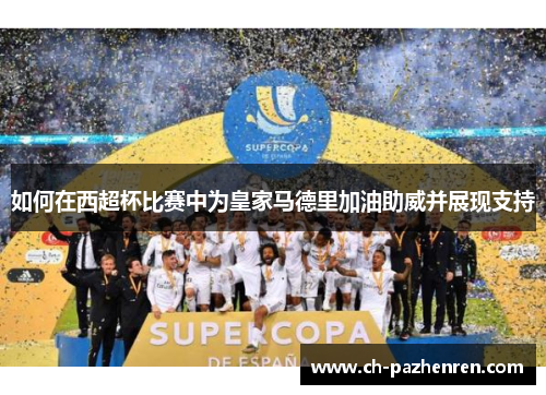如何在西超杯比赛中为皇家马德里加油助威并展现支持