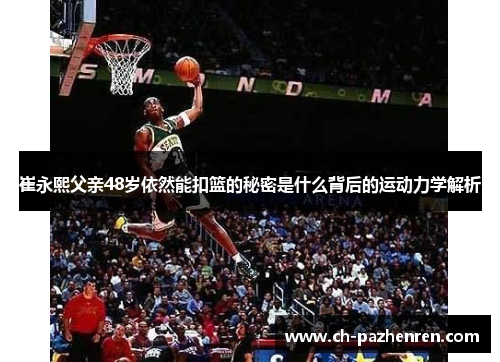崔永熙父亲48岁依然能扣篮的秘密是什么背后的运动力学解析