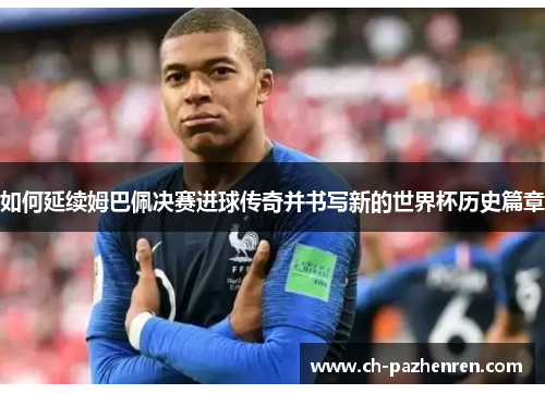 如何延续姆巴佩决赛进球传奇并书写新的世界杯历史篇章