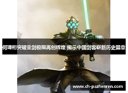 何瑋桁突破重剑极限再创辉煌 揭示中国剑客崭新历史篇章