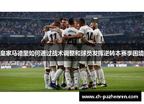 皇家马德里如何通过战术调整和球员发挥逆转本赛季困境