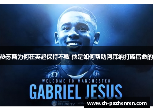 热苏斯为何在英超保持不败 他是如何帮助阿森纳打破宿命的