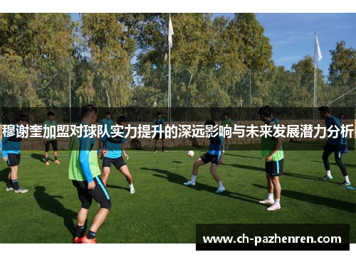 穆谢奎加盟对球队实力提升的深远影响与未来发展潜力分析