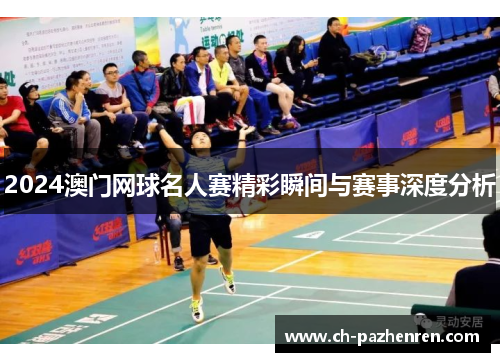 2024澳门网球名人赛精彩瞬间与赛事深度分析