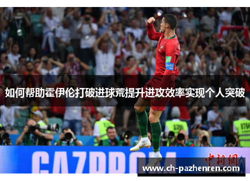 如何帮助霍伊伦打破进球荒提升进攻效率实现个人突破