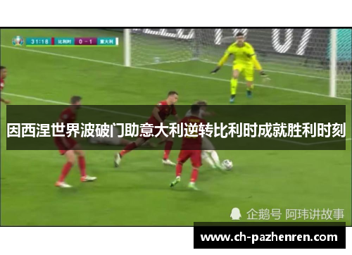 因西涅世界波破门助意大利逆转比利时成就胜利时刻