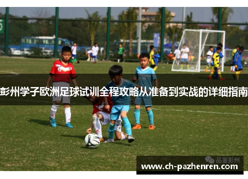 彭州学子欧洲足球试训全程攻略从准备到实战的详细指南
