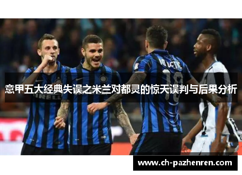 意甲五大经典失误之米兰对都灵的惊天误判与后果分析