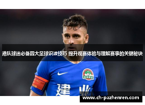 港队球迷必备四大足球识波技巧 提升观赛体验与理解赛事的关键秘诀