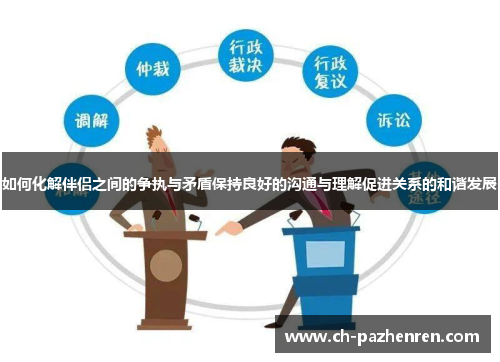 如何化解伴侣之间的争执与矛盾保持良好的沟通与理解促进关系的和谐发展