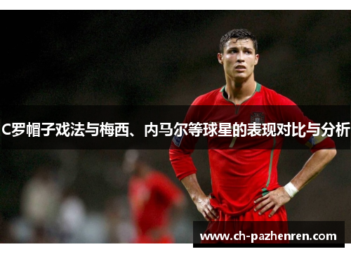 C罗帽子戏法与梅西、内马尔等球星的表现对比与分析