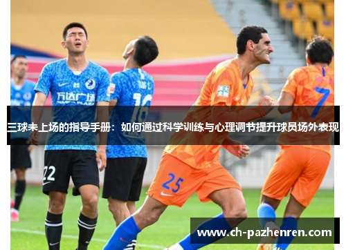 三球未上场的指导手册：如何通过科学训练与心理调节提升球员场外表现