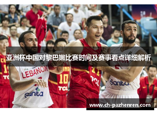 亚洲杯中国对黎巴嫩比赛时间及赛事看点详细解析