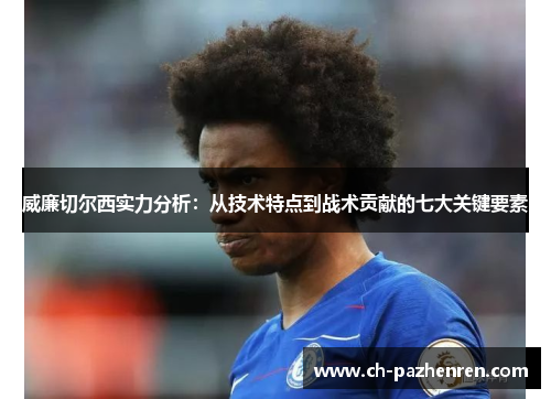 威廉切尔西实力分析：从技术特点到战术贡献的七大关键要素