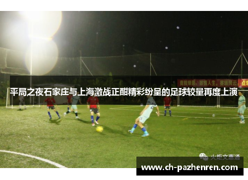 平局之夜石家庄与上海激战正酣精彩纷呈的足球较量再度上演