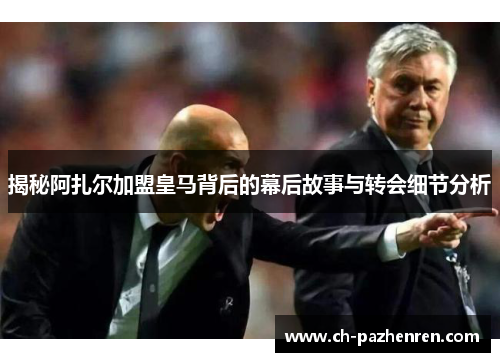 揭秘阿扎尔加盟皇马背后的幕后故事与转会细节分析