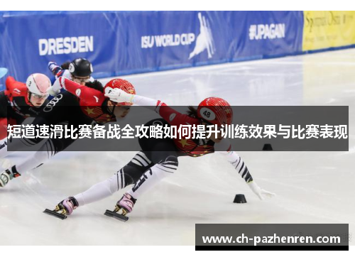 短道速滑比赛备战全攻略如何提升训练效果与比赛表现