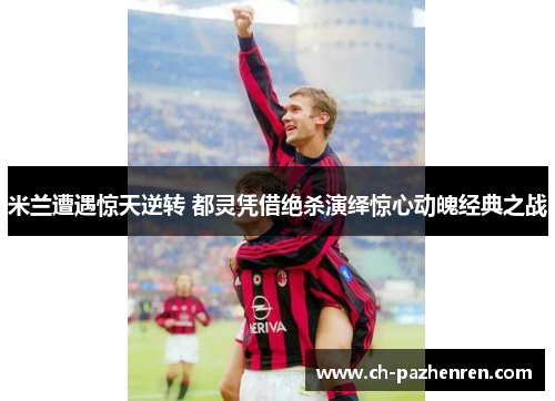 米兰遭遇惊天逆转 都灵凭借绝杀演绎惊心动魄经典之战