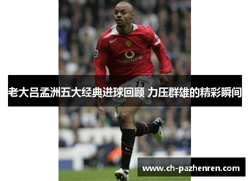 老大吕孟洲五大经典进球回顾 力压群雄的精彩瞬间