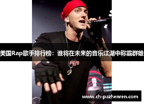 美国Rap歌手排行榜：谁将在未来的音乐江湖中称霸群雄