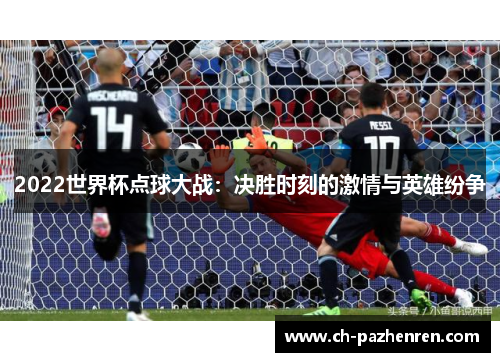 2022世界杯点球大战：决胜时刻的激情与英雄纷争