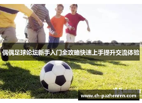 偶偶足球论坛新手入门全攻略快速上手提升交流体验
