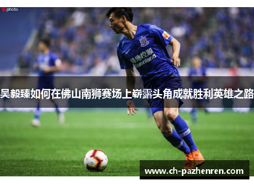 吴毅臻如何在佛山南狮赛场上崭露头角成就胜利英雄之路