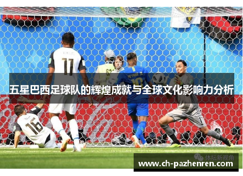 五星巴西足球队的辉煌成就与全球文化影响力分析
