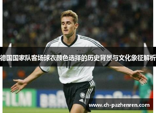 德国国家队客场球衣颜色选择的历史背景与文化象征解析