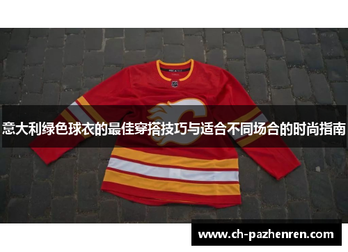 意大利绿色球衣的最佳穿搭技巧与适合不同场合的时尚指南