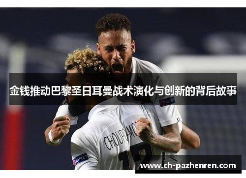 金钱推动巴黎圣日耳曼战术演化与创新的背后故事