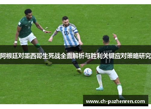 阿根廷对墨西哥生死战全面解析与胜利关键应对策略研究