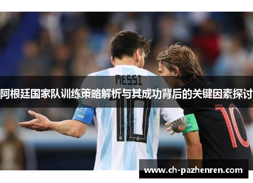 阿根廷国家队训练策略解析与其成功背后的关键因素探讨