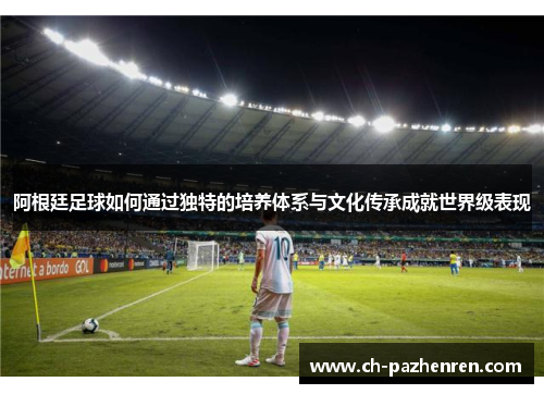 阿根廷足球如何通过独特的培养体系与文化传承成就世界级表现