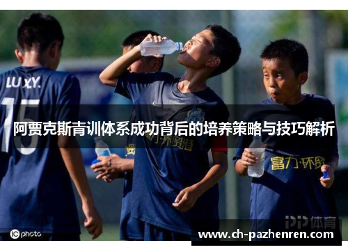 阿贾克斯青训体系成功背后的培养策略与技巧解析