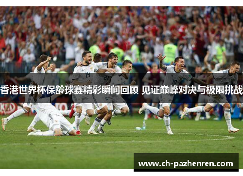 香港世界杯保龄球赛精彩瞬间回顾 见证巅峰对决与极限挑战