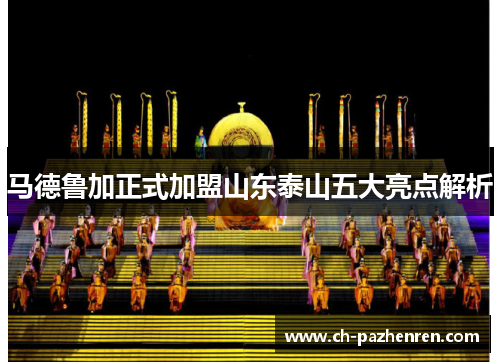 马德鲁加正式加盟山东泰山五大亮点解析