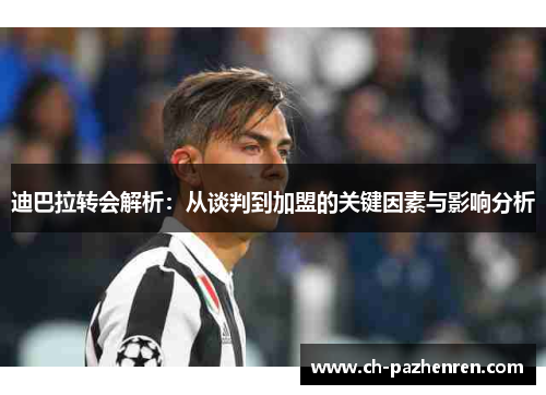 迪巴拉转会解析：从谈判到加盟的关键因素与影响分析