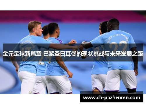 金元足球新篇章 巴黎圣日耳曼的现状挑战与未来发展之路